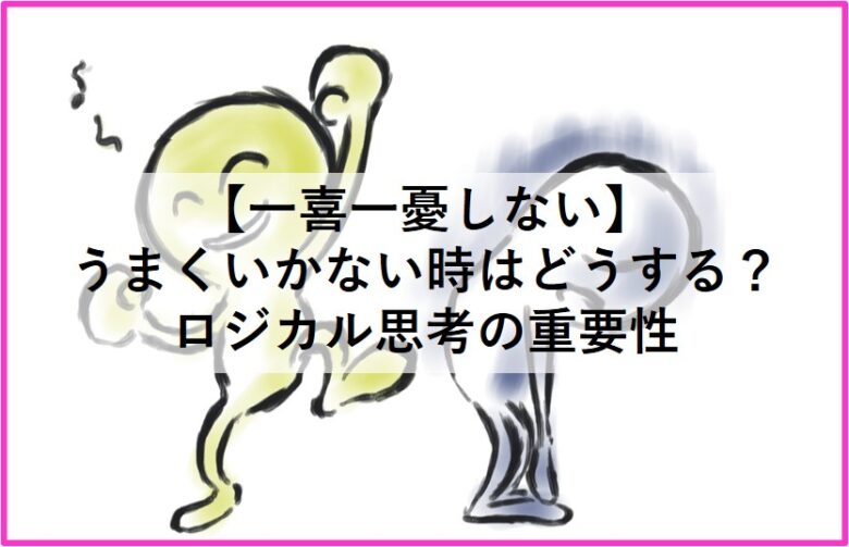 一喜一憂しない うまくいかない時こそロジカルに考える 心音 Kokorone